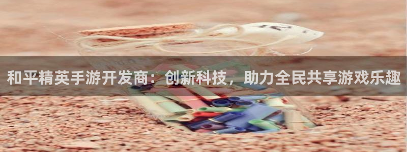巅峰国际：和平精英手游开发商：创新科技，助力全民共享游戏乐趣
