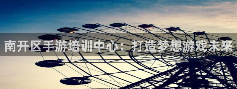 巅峰国际登录：南开区手游培训中心：打造梦想游戏未来