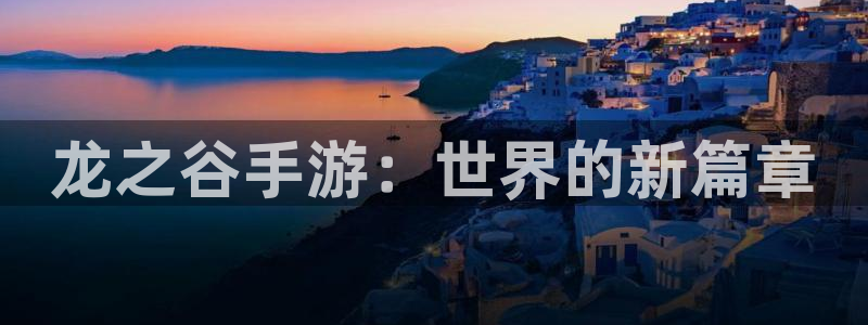 巅峰国际登录：龙之谷手游：世界的新篇章