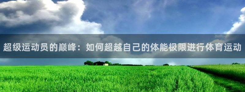 vsport体育：超级运动员的巅峰：如何超越自己的体能极限进行体育运动