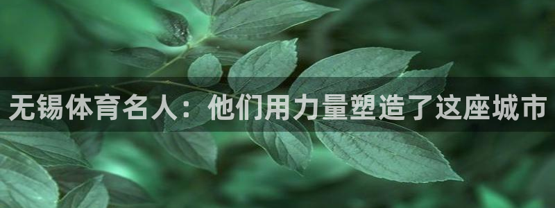 vsport体育：无锡体育名人：他们用力量塑造了这座城市